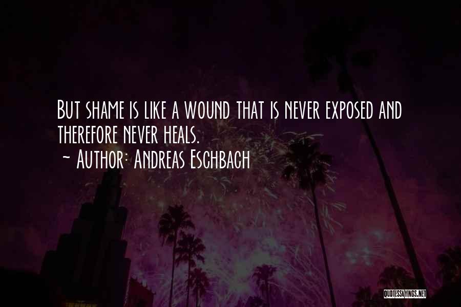 Andreas Eschbach Quotes: But Shame Is Like A Wound That Is Never Exposed And Therefore Never Heals.