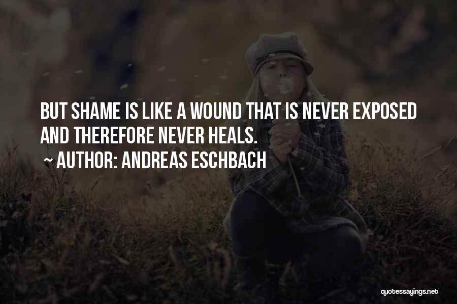 Andreas Eschbach Quotes: But Shame Is Like A Wound That Is Never Exposed And Therefore Never Heals.