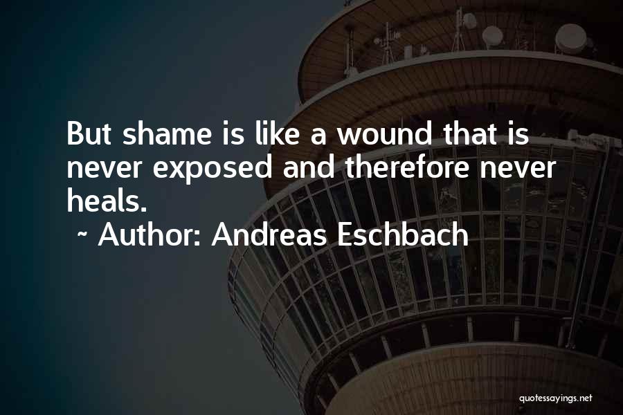 Andreas Eschbach Quotes: But Shame Is Like A Wound That Is Never Exposed And Therefore Never Heals.