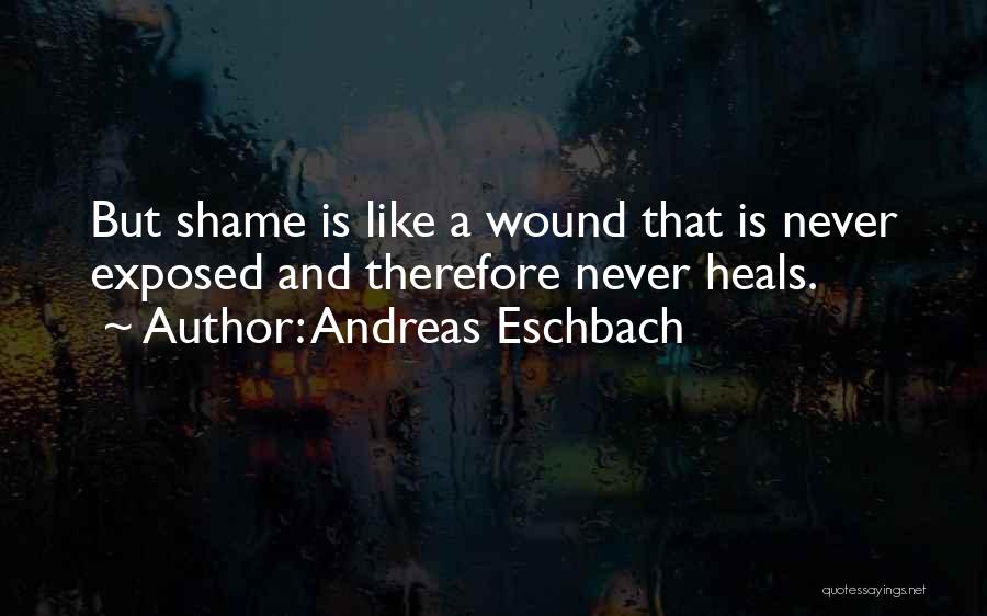 Andreas Eschbach Quotes: But Shame Is Like A Wound That Is Never Exposed And Therefore Never Heals.