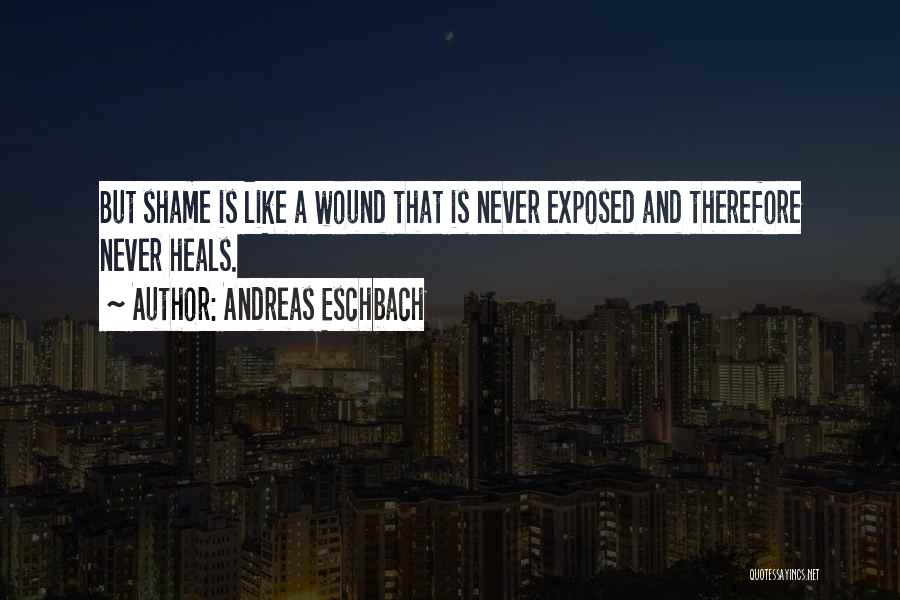 Andreas Eschbach Quotes: But Shame Is Like A Wound That Is Never Exposed And Therefore Never Heals.