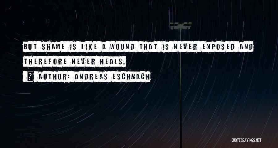 Andreas Eschbach Quotes: But Shame Is Like A Wound That Is Never Exposed And Therefore Never Heals.