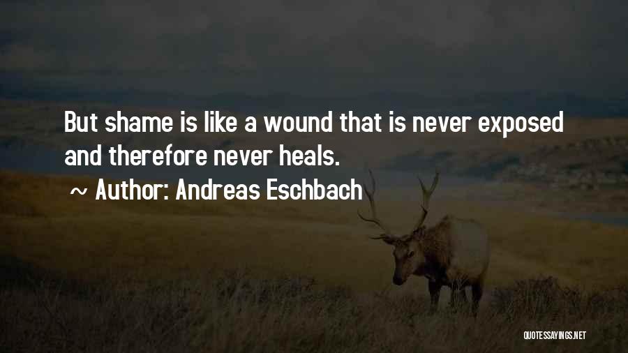 Andreas Eschbach Quotes: But Shame Is Like A Wound That Is Never Exposed And Therefore Never Heals.
