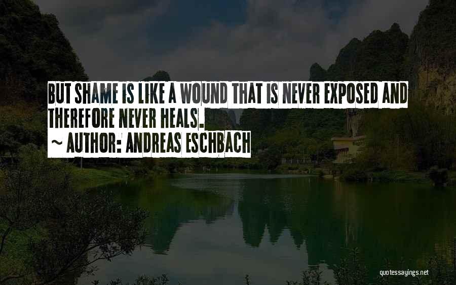 Andreas Eschbach Quotes: But Shame Is Like A Wound That Is Never Exposed And Therefore Never Heals.