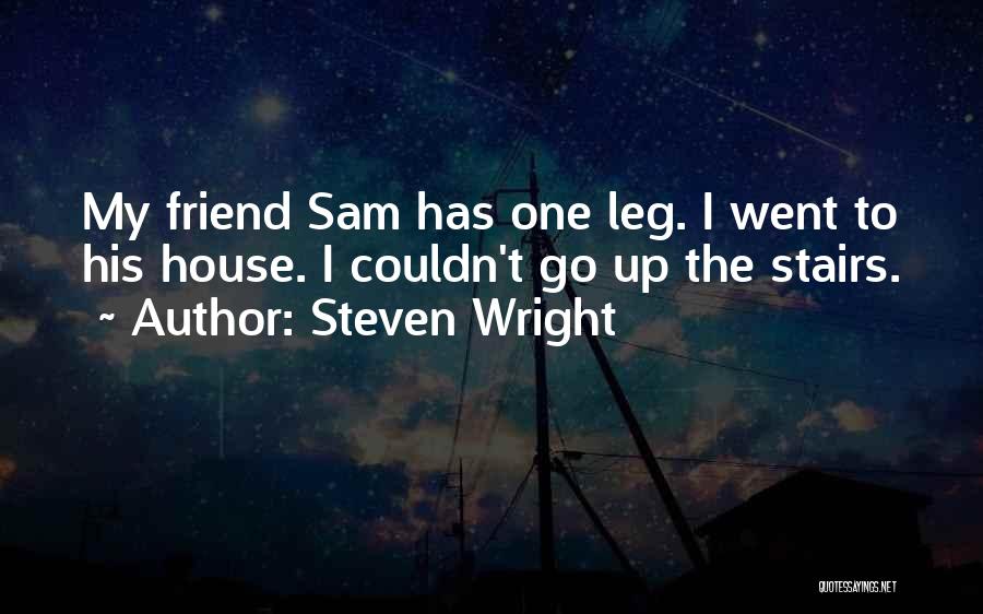 Steven Wright Quotes: My Friend Sam Has One Leg. I Went To His House. I Couldn't Go Up The Stairs.