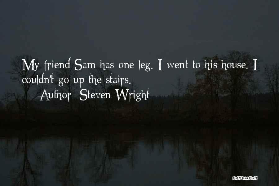 Steven Wright Quotes: My Friend Sam Has One Leg. I Went To His House. I Couldn't Go Up The Stairs.