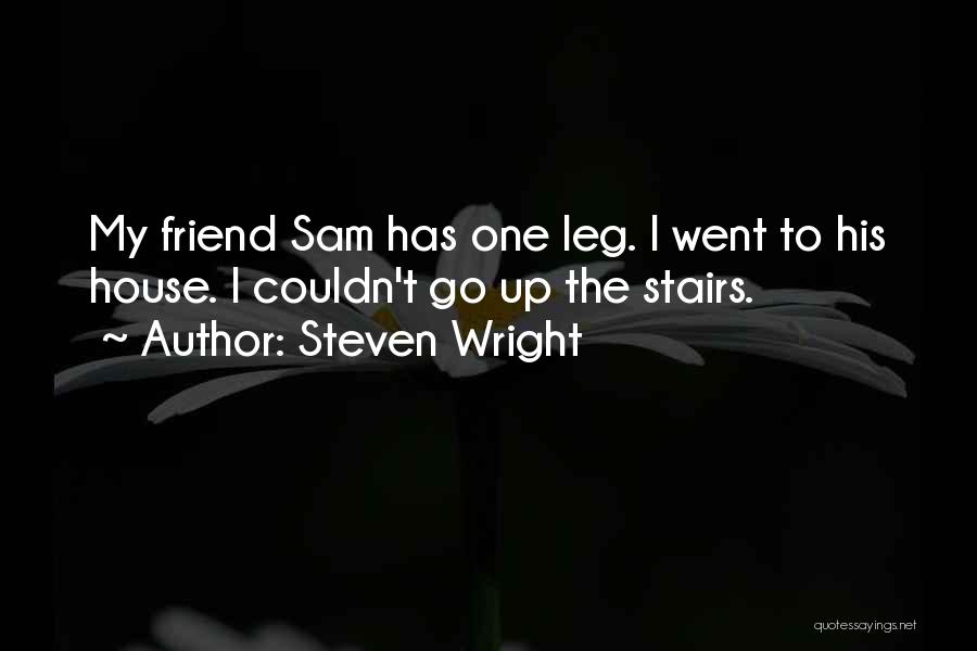 Steven Wright Quotes: My Friend Sam Has One Leg. I Went To His House. I Couldn't Go Up The Stairs.