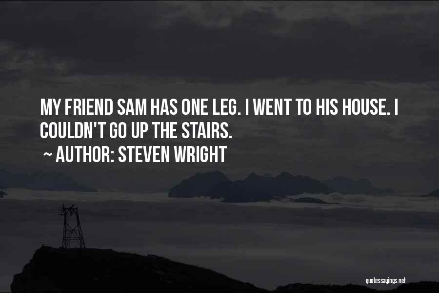 Steven Wright Quotes: My Friend Sam Has One Leg. I Went To His House. I Couldn't Go Up The Stairs.