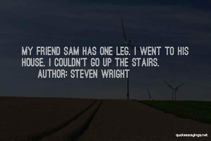 Steven Wright Quotes: My Friend Sam Has One Leg. I Went To His House. I Couldn't Go Up The Stairs.