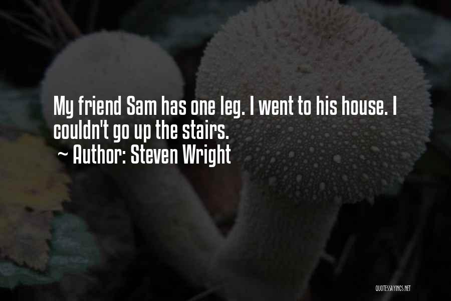 Steven Wright Quotes: My Friend Sam Has One Leg. I Went To His House. I Couldn't Go Up The Stairs.