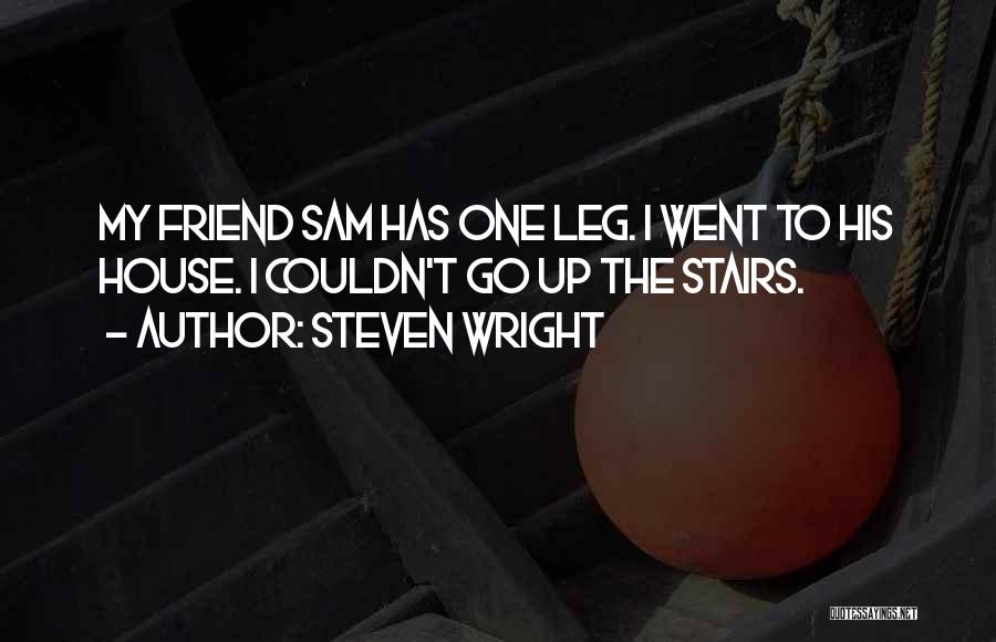 Steven Wright Quotes: My Friend Sam Has One Leg. I Went To His House. I Couldn't Go Up The Stairs.