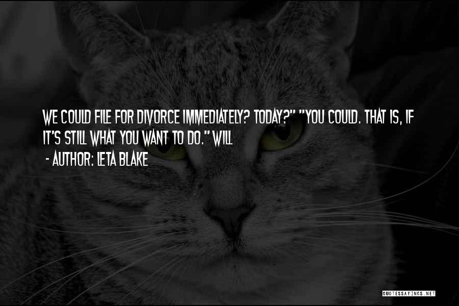 Leta Blake Quotes: We Could File For Divorce Immediately? Today? You Could. That Is, If It's Still What You Want To Do. Will