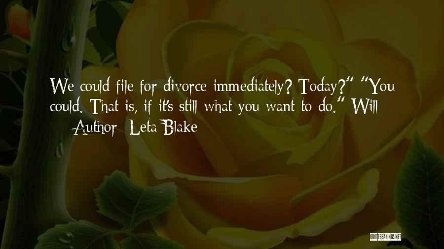 Leta Blake Quotes: We Could File For Divorce Immediately? Today? You Could. That Is, If It's Still What You Want To Do. Will