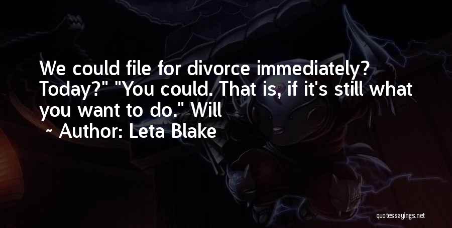 Leta Blake Quotes: We Could File For Divorce Immediately? Today? You Could. That Is, If It's Still What You Want To Do. Will