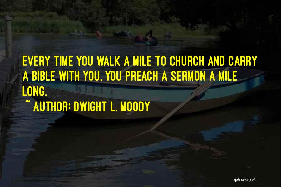 Dwight L. Moody Quotes: Every Time You Walk A Mile To Church And Carry A Bible With You, You Preach A Sermon A Mile