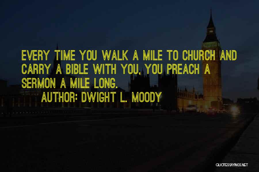 Dwight L. Moody Quotes: Every Time You Walk A Mile To Church And Carry A Bible With You, You Preach A Sermon A Mile