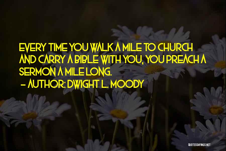 Dwight L. Moody Quotes: Every Time You Walk A Mile To Church And Carry A Bible With You, You Preach A Sermon A Mile