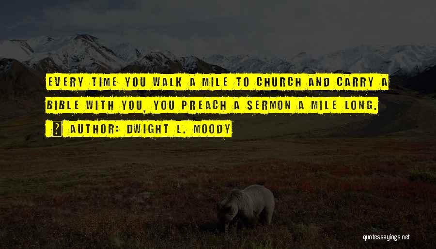 Dwight L. Moody Quotes: Every Time You Walk A Mile To Church And Carry A Bible With You, You Preach A Sermon A Mile