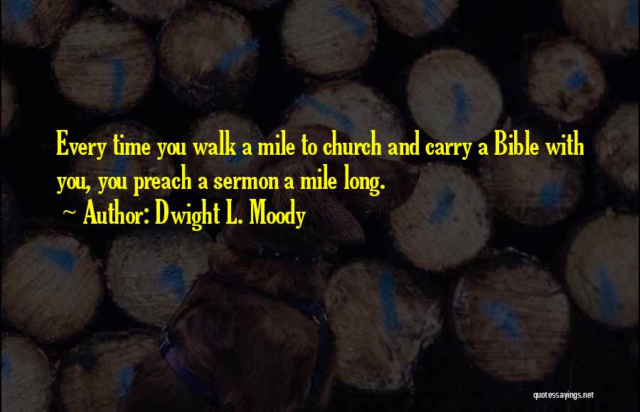 Dwight L. Moody Quotes: Every Time You Walk A Mile To Church And Carry A Bible With You, You Preach A Sermon A Mile