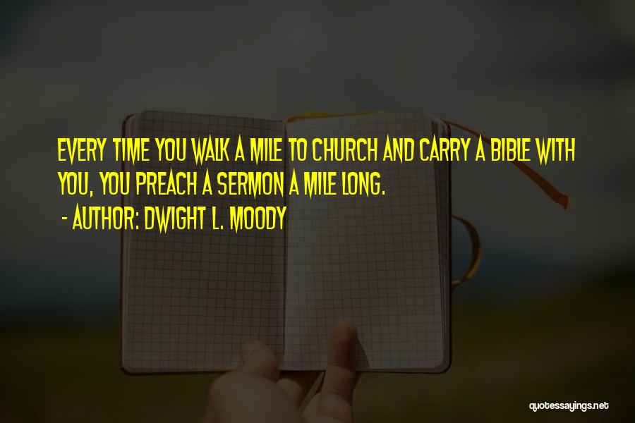 Dwight L. Moody Quotes: Every Time You Walk A Mile To Church And Carry A Bible With You, You Preach A Sermon A Mile