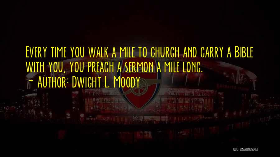 Dwight L. Moody Quotes: Every Time You Walk A Mile To Church And Carry A Bible With You, You Preach A Sermon A Mile