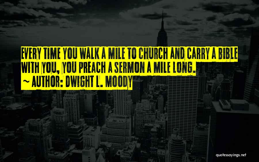 Dwight L. Moody Quotes: Every Time You Walk A Mile To Church And Carry A Bible With You, You Preach A Sermon A Mile