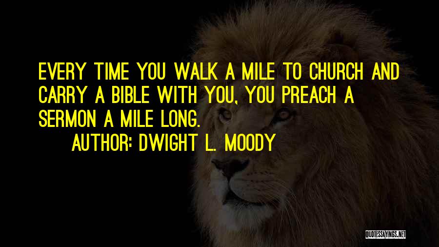 Dwight L. Moody Quotes: Every Time You Walk A Mile To Church And Carry A Bible With You, You Preach A Sermon A Mile