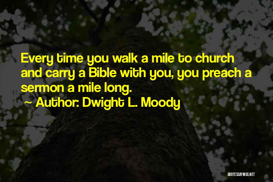 Dwight L. Moody Quotes: Every Time You Walk A Mile To Church And Carry A Bible With You, You Preach A Sermon A Mile