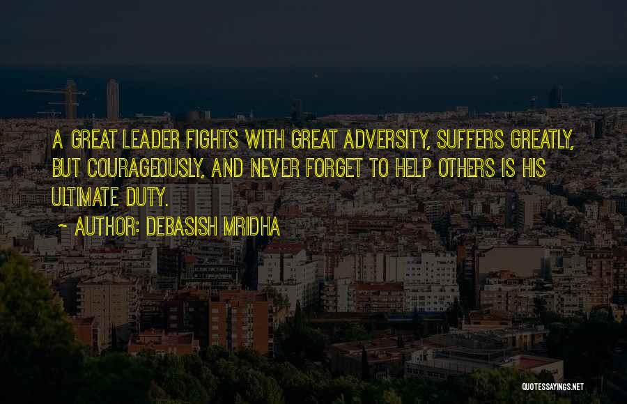 Debasish Mridha Quotes: A Great Leader Fights With Great Adversity, Suffers Greatly, But Courageously, And Never Forget To Help Others Is His Ultimate