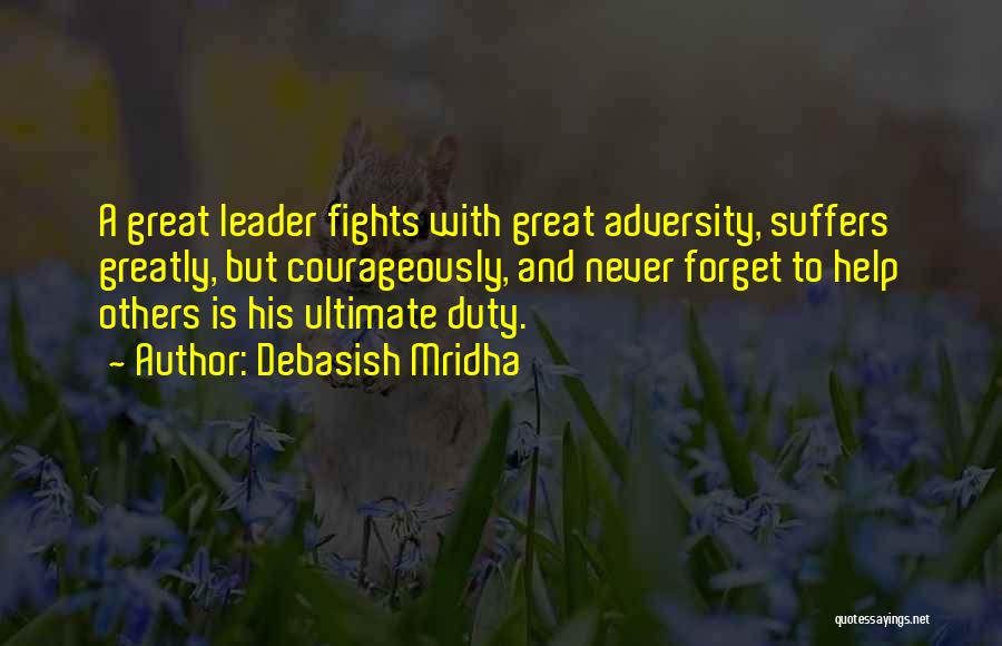Debasish Mridha Quotes: A Great Leader Fights With Great Adversity, Suffers Greatly, But Courageously, And Never Forget To Help Others Is His Ultimate
