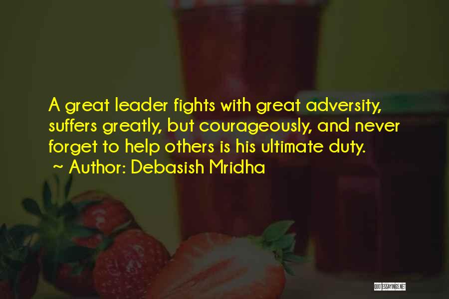 Debasish Mridha Quotes: A Great Leader Fights With Great Adversity, Suffers Greatly, But Courageously, And Never Forget To Help Others Is His Ultimate