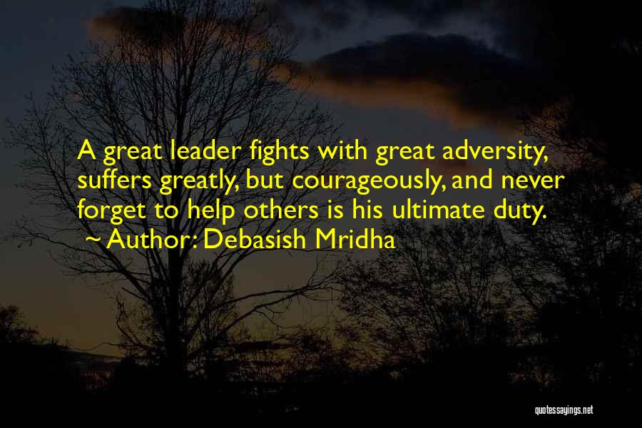 Debasish Mridha Quotes: A Great Leader Fights With Great Adversity, Suffers Greatly, But Courageously, And Never Forget To Help Others Is His Ultimate