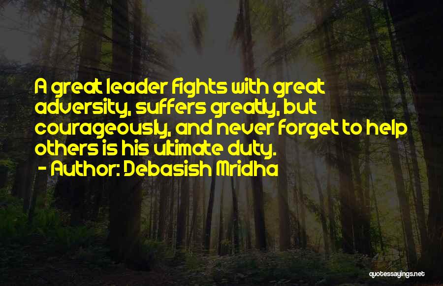 Debasish Mridha Quotes: A Great Leader Fights With Great Adversity, Suffers Greatly, But Courageously, And Never Forget To Help Others Is His Ultimate