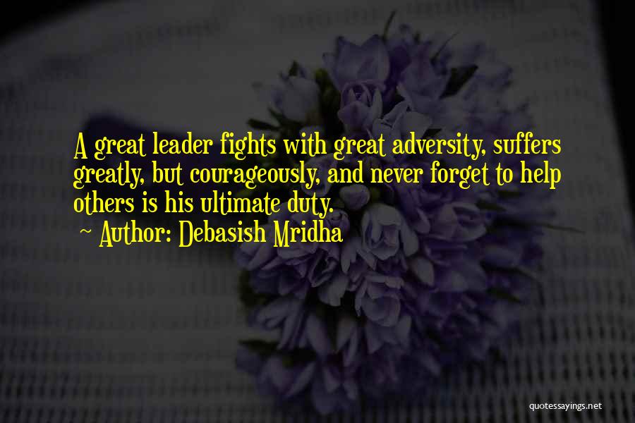 Debasish Mridha Quotes: A Great Leader Fights With Great Adversity, Suffers Greatly, But Courageously, And Never Forget To Help Others Is His Ultimate