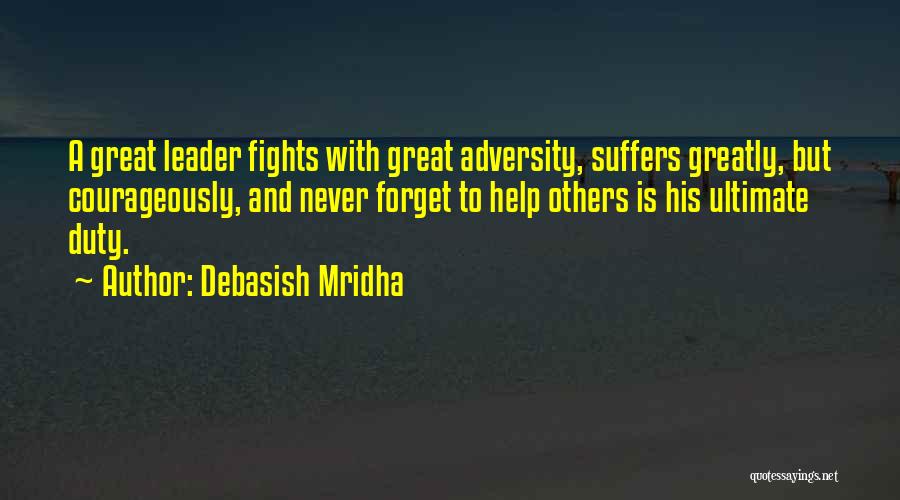 Debasish Mridha Quotes: A Great Leader Fights With Great Adversity, Suffers Greatly, But Courageously, And Never Forget To Help Others Is His Ultimate