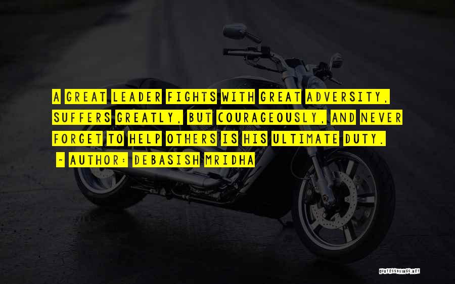 Debasish Mridha Quotes: A Great Leader Fights With Great Adversity, Suffers Greatly, But Courageously, And Never Forget To Help Others Is His Ultimate