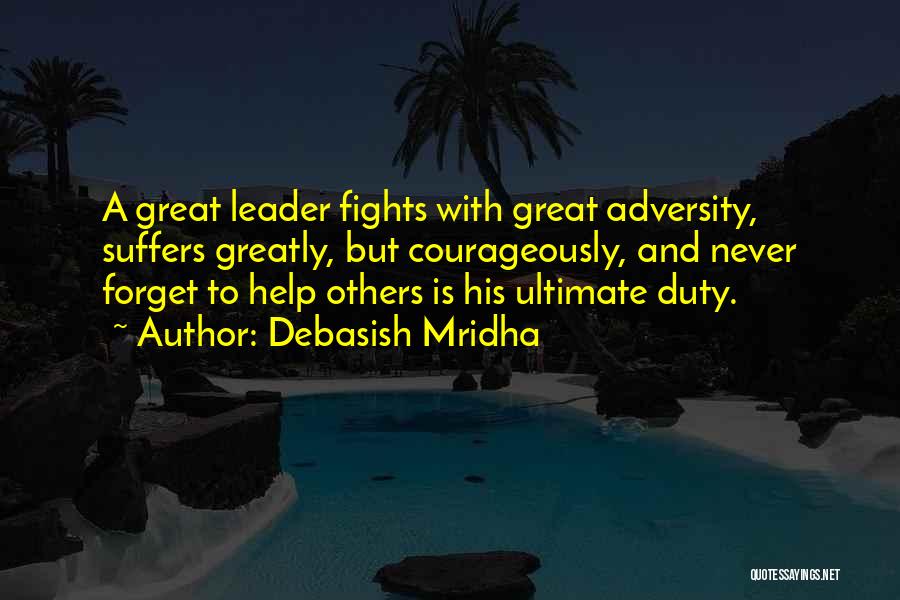 Debasish Mridha Quotes: A Great Leader Fights With Great Adversity, Suffers Greatly, But Courageously, And Never Forget To Help Others Is His Ultimate