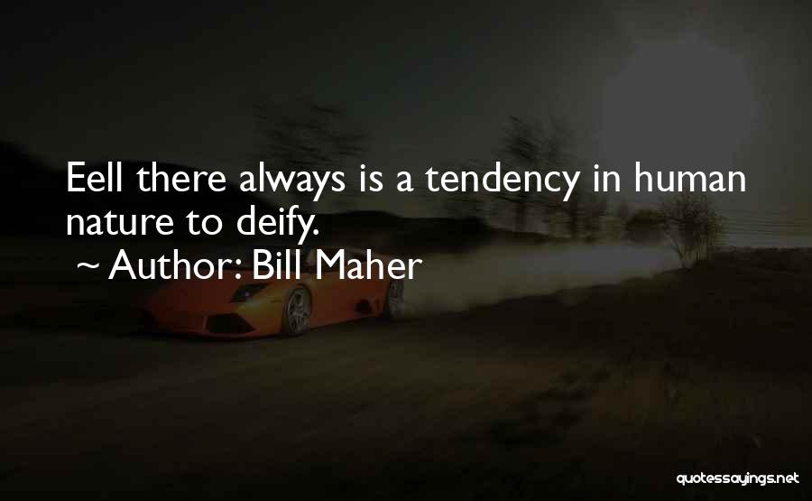 Bill Maher Quotes: Eell There Always Is A Tendency In Human Nature To Deify.