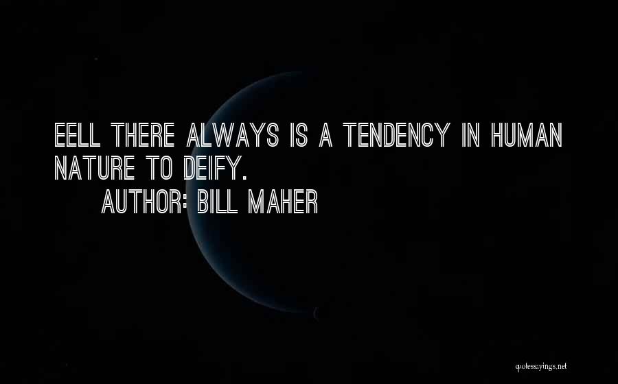 Bill Maher Quotes: Eell There Always Is A Tendency In Human Nature To Deify.