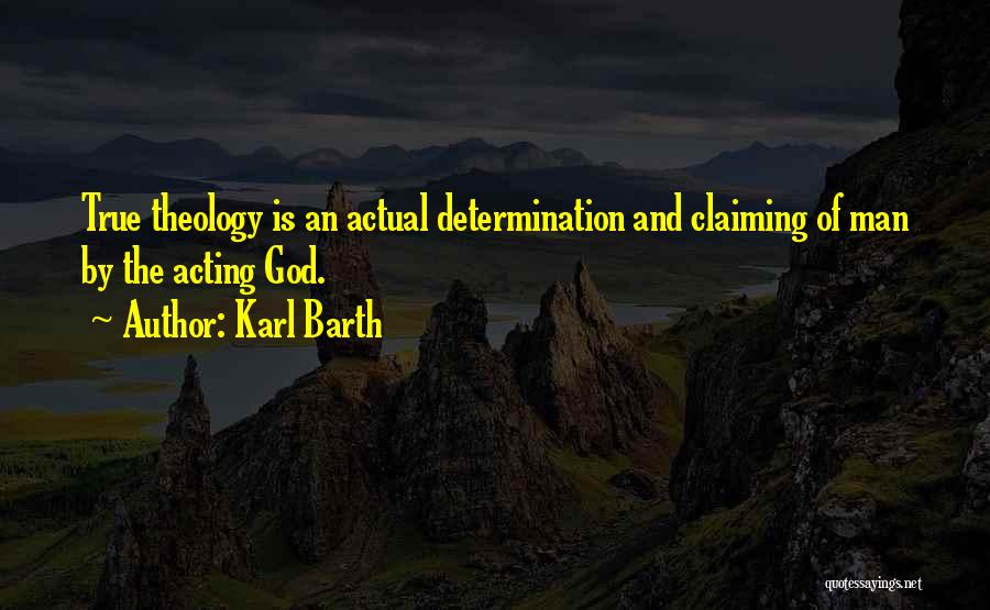 Karl Barth Quotes: True Theology Is An Actual Determination And Claiming Of Man By The Acting God.