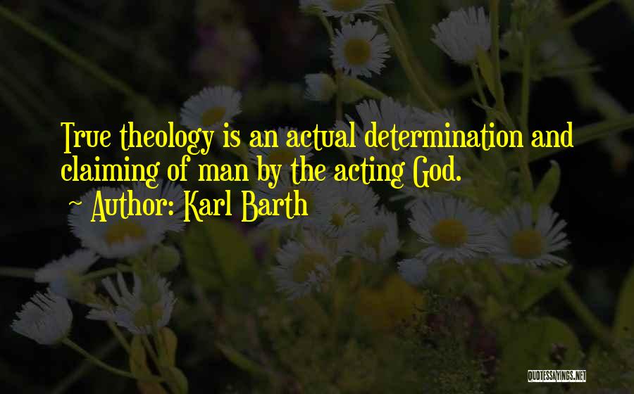 Karl Barth Quotes: True Theology Is An Actual Determination And Claiming Of Man By The Acting God.