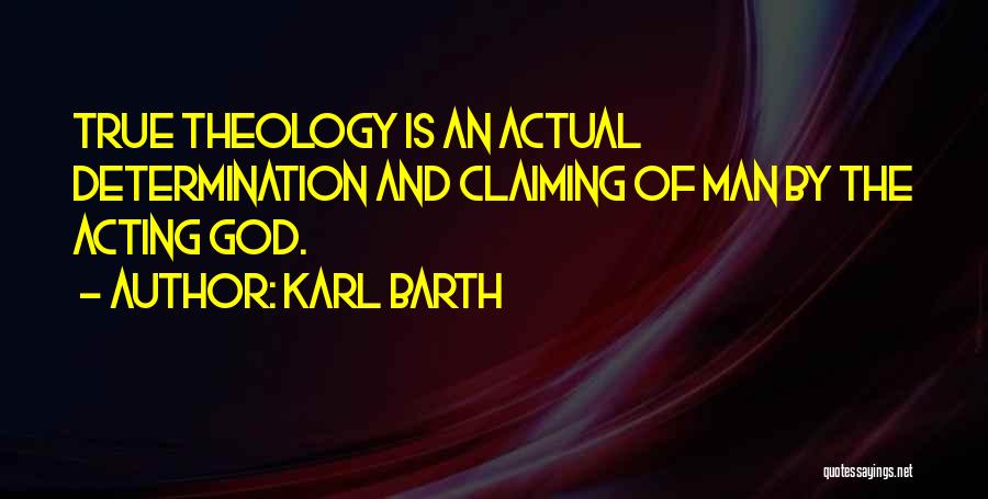 Karl Barth Quotes: True Theology Is An Actual Determination And Claiming Of Man By The Acting God.