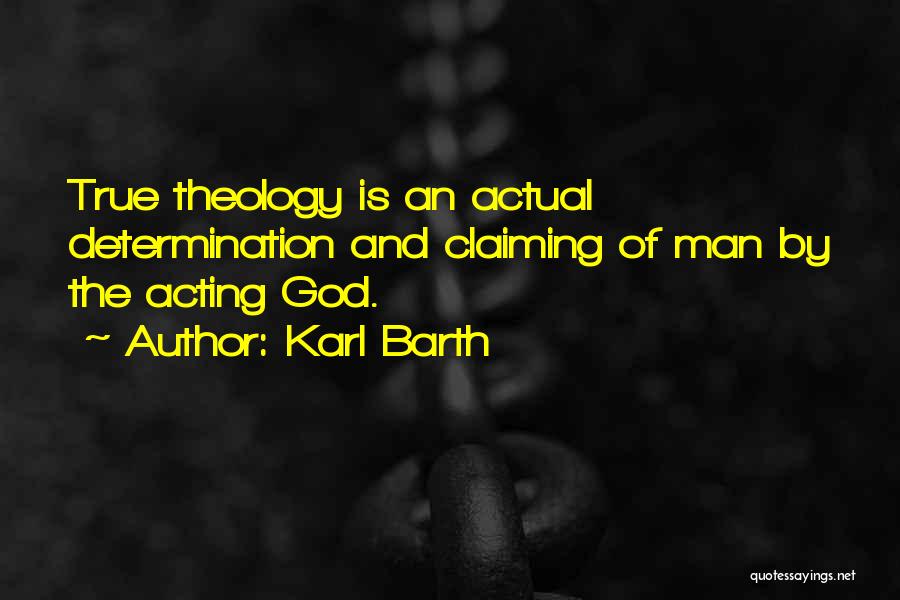 Karl Barth Quotes: True Theology Is An Actual Determination And Claiming Of Man By The Acting God.