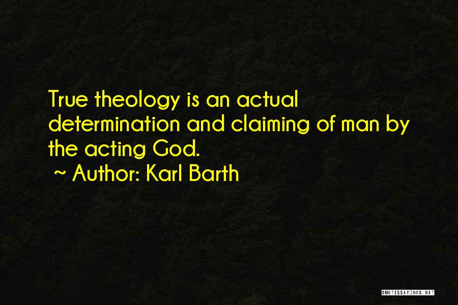 Karl Barth Quotes: True Theology Is An Actual Determination And Claiming Of Man By The Acting God.