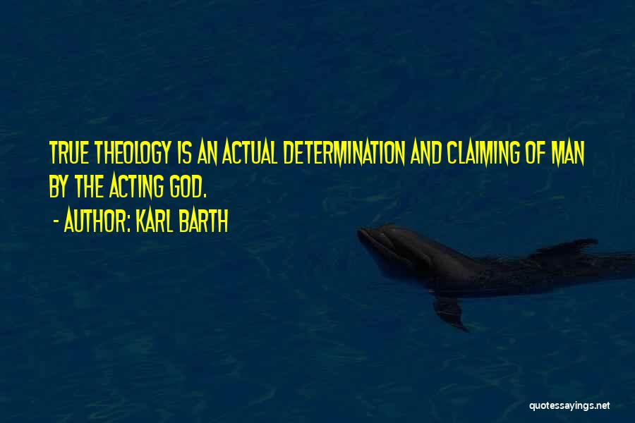 Karl Barth Quotes: True Theology Is An Actual Determination And Claiming Of Man By The Acting God.