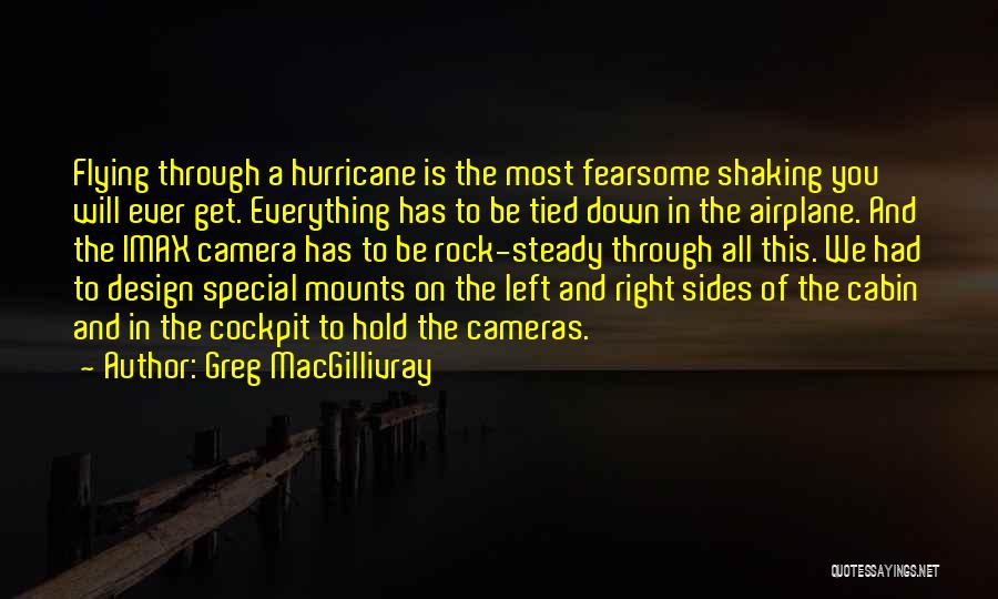 Greg MacGillivray Quotes: Flying Through A Hurricane Is The Most Fearsome Shaking You Will Ever Get. Everything Has To Be Tied Down In