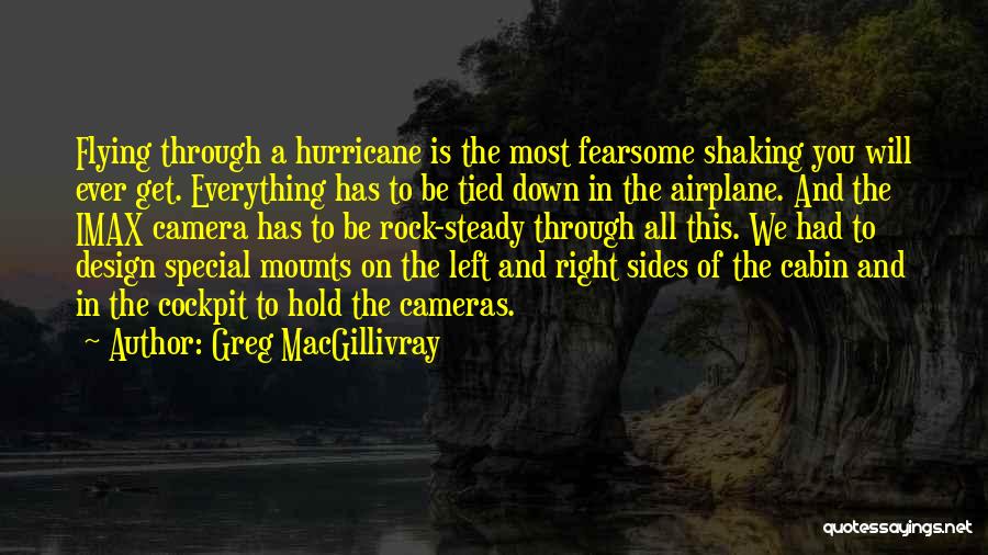 Greg MacGillivray Quotes: Flying Through A Hurricane Is The Most Fearsome Shaking You Will Ever Get. Everything Has To Be Tied Down In