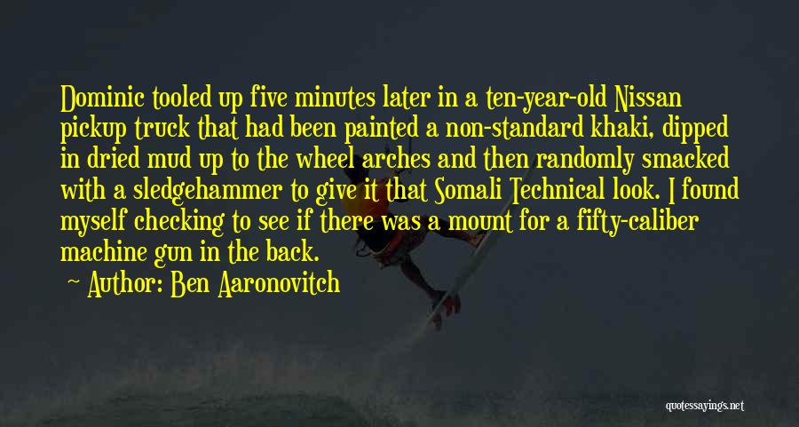 Ben Aaronovitch Quotes: Dominic Tooled Up Five Minutes Later In A Ten-year-old Nissan Pickup Truck That Had Been Painted A Non-standard Khaki, Dipped