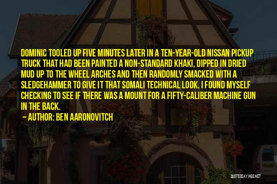 Ben Aaronovitch Quotes: Dominic Tooled Up Five Minutes Later In A Ten-year-old Nissan Pickup Truck That Had Been Painted A Non-standard Khaki, Dipped