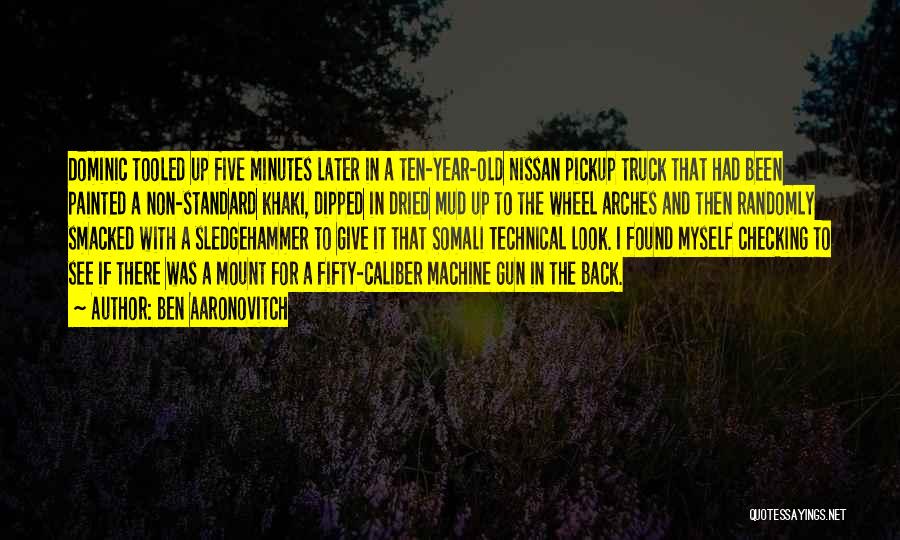 Ben Aaronovitch Quotes: Dominic Tooled Up Five Minutes Later In A Ten-year-old Nissan Pickup Truck That Had Been Painted A Non-standard Khaki, Dipped